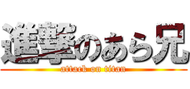 進撃のあら兄 (attack on titan)