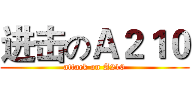 进击のＡ２１０ (attack on A210)