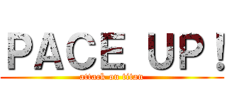 ＰＡＣＥ ＵＰ！ (attack on titan)