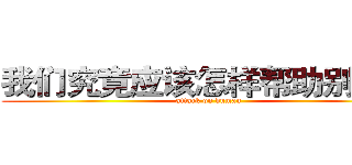 我们究竟应该怎样帮助别人？ (attack on human)