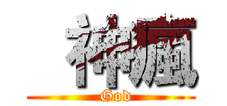   神瘋 (  God)