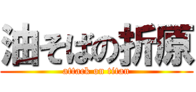 油そばの折原 (attack on titan)