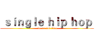  ｓｉｎｇｌｅ ｈｉｐ ｈｏｐ  ( we are not alnoe)