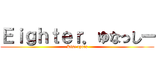 Ｅｉｇｈｔｅｒ．ゆなっしー (Kise ryota)