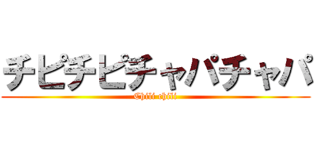 チピチピチャパチャパ (Chili chili)