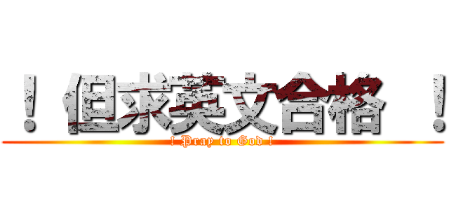 ！ 但求英文合格 ！ (! Pray to God !)