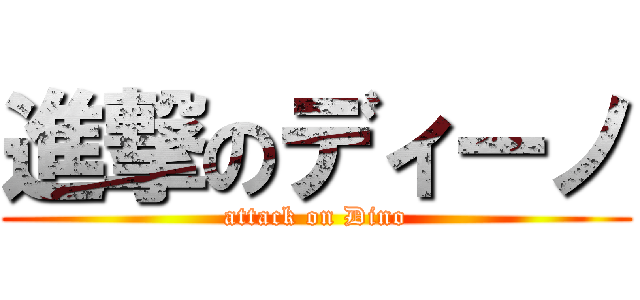 進撃のディーノ (attack on Dino)