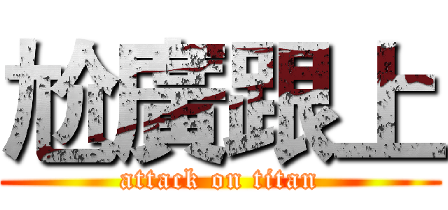 尬廣跟上 (attack on titan)