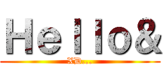 Ｈｅｌｌｏ＆ (XD...)