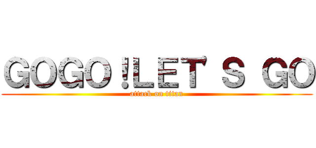 ＧＯＧＯ！ＬＥＴ\'Ｓ ＧＯ (attack on titan)