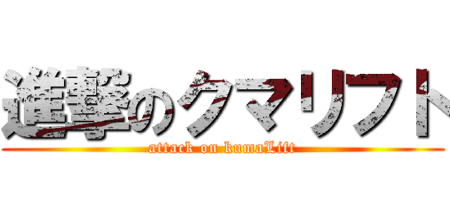 進撃のクマリフト (attack on kumaLift)