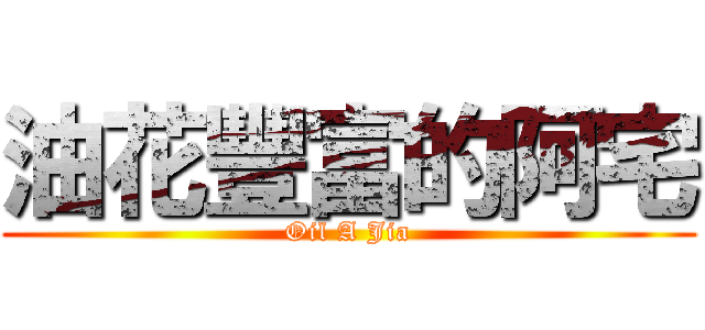 油花豐富的阿宅 (Oil A Jia)