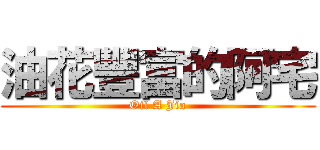 油花豐富的阿宅 (Oil A Jia)