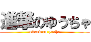 進撃のゆうちゃ (attack on yucha)