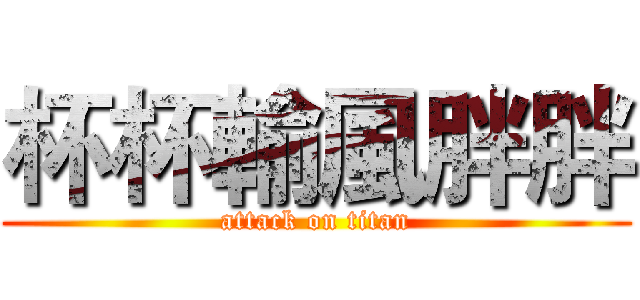 杯杯輸風胖胖 (attack on titan)