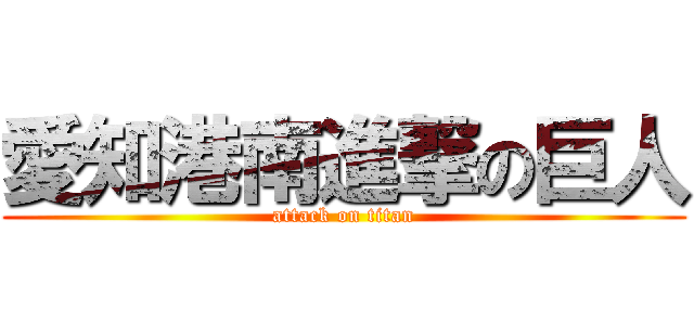 愛知港南進撃の巨人 (attack on titan)