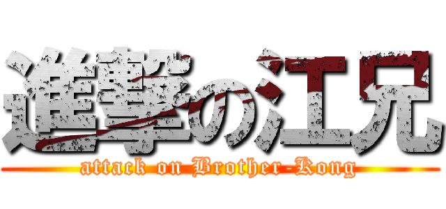 進撃の江兄 (attack on Brother-Kong)