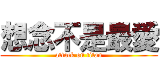 想念不是最愛 (attack on titan)