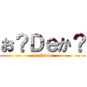 お？Ｄｅか？ (pozihama)