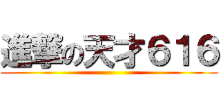 進撃の天才６１６ ()