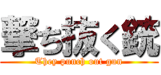 撃ち抜く銃 (They punch out gun)