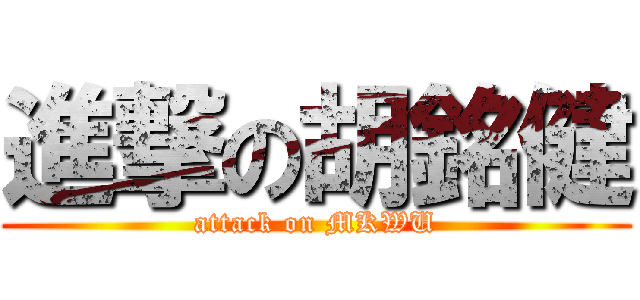 進撃の胡銘健 (attack on MKWU)