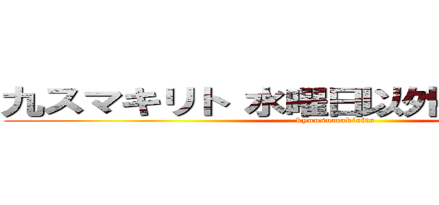 九スマキリト 水曜日以外できるだけ投稿 (kyuusumakirito)