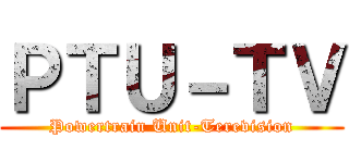 ＰＴＵ－ＴＶ (Powertrain Unit-Terevision)