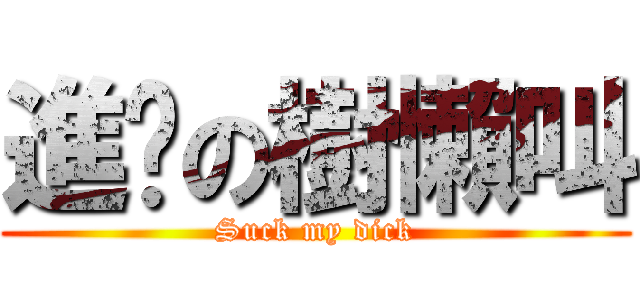 進擊の樹懶叫 (Suck my dick)