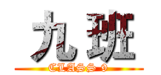  九 班  (CLASS 9)