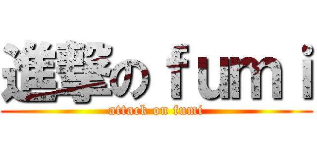 進撃のｆｕｍｉ (attack on fumi)