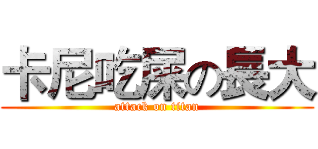卡尼吃屎の長大 (attack on titan)