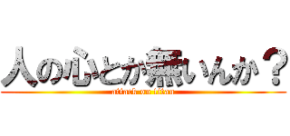人の心とか無いんか？ (attack on titan)