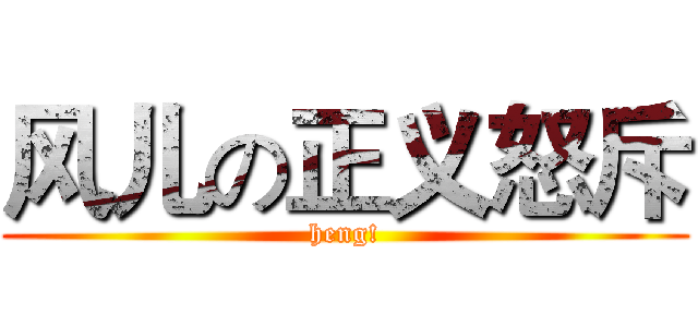 风儿の正义怒斥 (heng!)