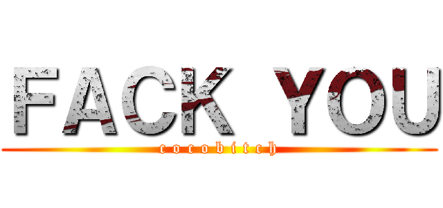 ＦＡＣＫ ＹＯＵ (c o c o b i t c h)