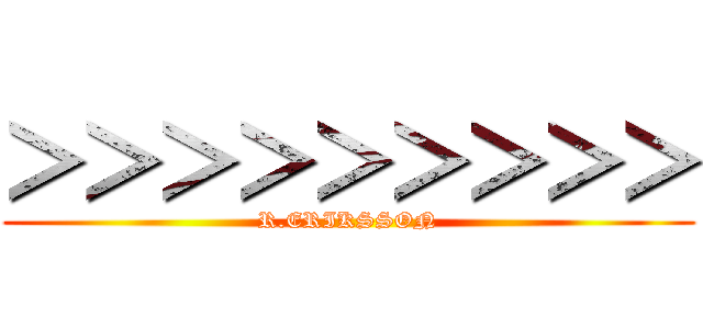 ＞＞＞＞＞＞＞＞＞ (R.ERIKSSON)