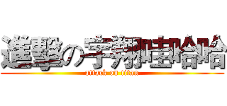 進擊の宇翔哇哈哈 (attack on titan)