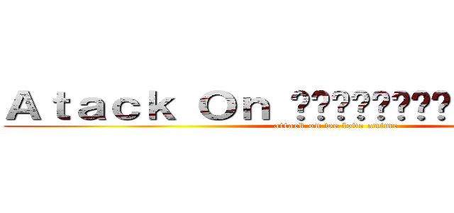 Ａｔａｃｋ Ｏｎ กลุ่มของคนรักอนิเมะ (attack on we love anime)