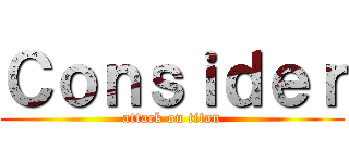 Ｃｏｎｓｉｄｅｒ (attack on titan)