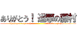 ありがとう！ 進撃の藤村 (Thank you very much                     Attack on Fujimura)