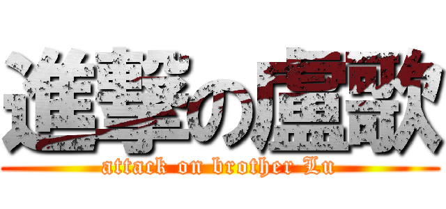 進撃の盧歌 (attack on brother Lu)