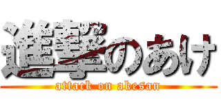 進撃のあけ (attack on akesan)