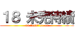 １８ 未完待續 (18 \"end\" so on)