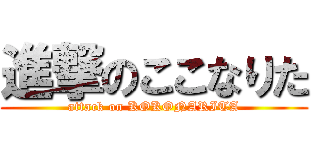 進撃のここなりた (attack on KOKONARITA)