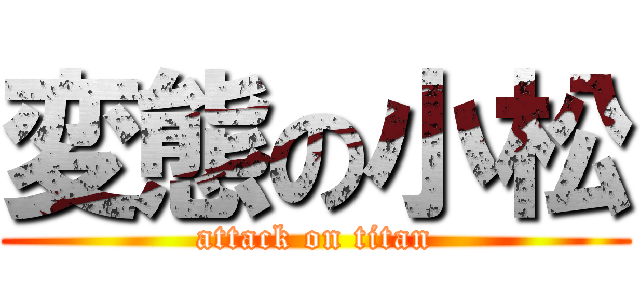 変態の小松 (attack on titan)