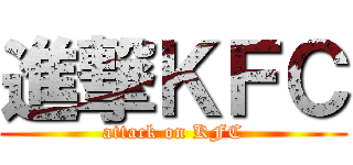 進撃ＫＦＣ (attack on KFC)