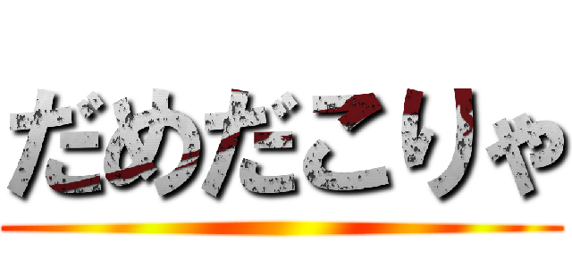 だめだこりゃ ()