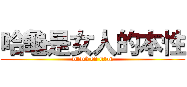 哈龜是女人的本性 (attack on titan)