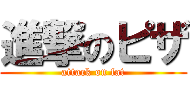 進撃のピザ (attack on fat)