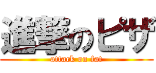 進撃のピザ (attack on fat)